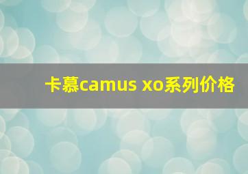 卡慕camus xo系列价格